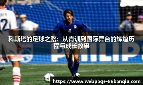 科斯塔的足球之路:从青训到国际舞台的辉煌历程与成长故事