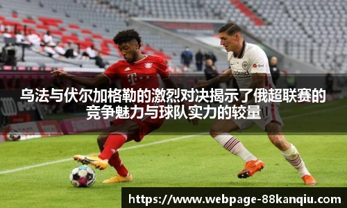 乌法与伏尔加格勒的激烈对决揭示了俄超联赛的竞争魅力与球队实力的较量