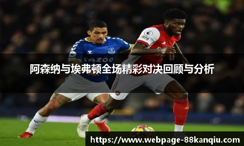 阿森纳与埃弗顿全场精彩对决回顾与分析