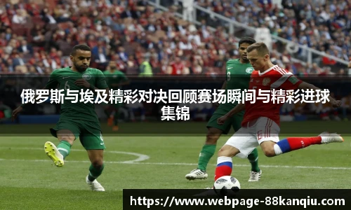 俄罗斯与埃及精彩对决回顾赛场瞬间与精彩进球集锦