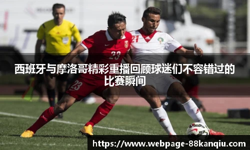 西班牙与摩洛哥精彩重播回顾球迷们不容错过的比赛瞬间