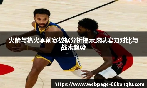 火箭与热火季前赛数据分析揭示球队实力对比与战术趋势