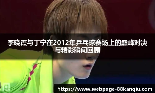 李晓霞与丁宁在2012年乒乓球赛场上的巅峰对决与精彩瞬间回顾