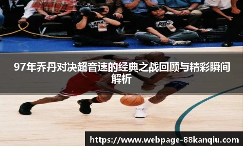 97年乔丹对决超音速的经典之战回顾与精彩瞬间解析