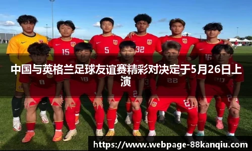 中国与英格兰足球友谊赛精彩对决定于5月26日上演